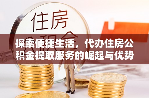 树林探索便捷生活，代办住房公积金提取服务的崛起与优势