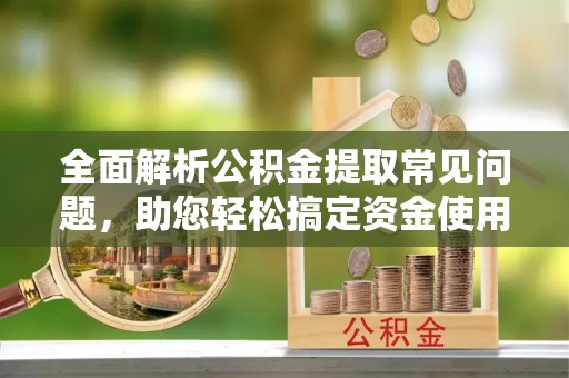 树林全面解析公积金提取常见问题，助您轻松搞定资金使用
