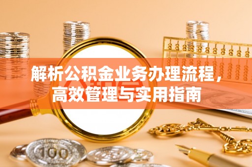 树林解析公积金业务办理流程，高效管理与实用指南