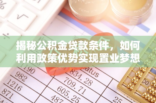 树林揭秘公积金贷款条件，如何利用政策优势实现置业梦想