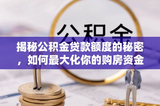 树林揭秘公积金贷款额度的秘密，如何最大化你的购房资金