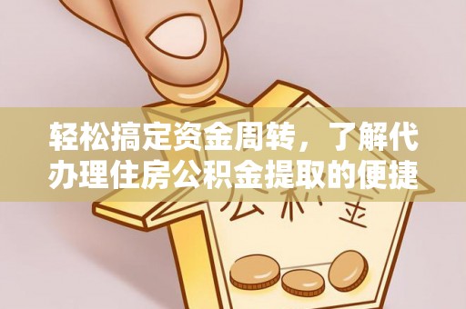 树林轻松搞定资金周转，了解代办理住房公积金提取的便捷之道
