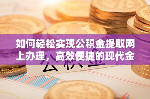 树林如何轻松实现公积金提取网上办理，高效便捷的现代金融服务