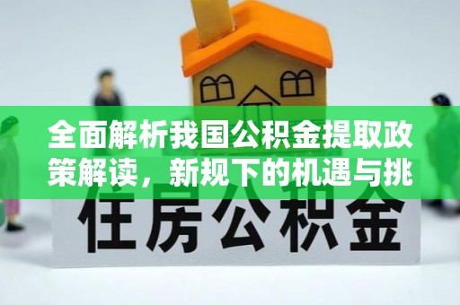 树林全面解析我国公积金提取政策解读，新规下的机遇与挑战