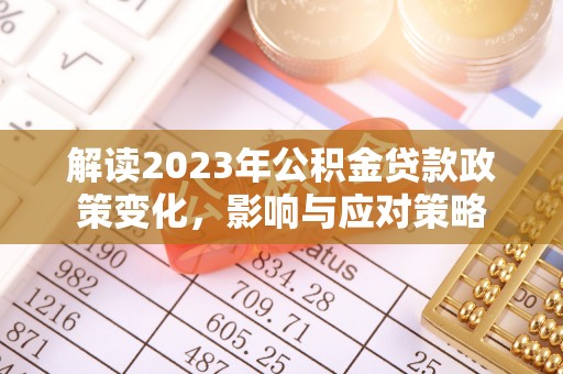 树林解读2023年公积金贷款政策变化，影响与应对策略