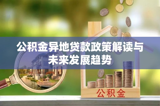 树林公积金异地贷款政策解读与未来发展趋势