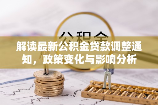 树林解读最新公积金贷款调整通知，政策变化与影响分析