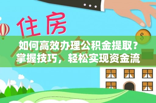 树林如何高效办理公积金提取？掌握技巧，轻松实现资金流动
