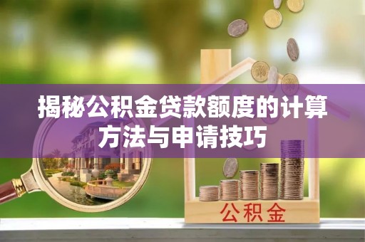 树林揭秘公积金贷款额度的计算方法与申请技巧