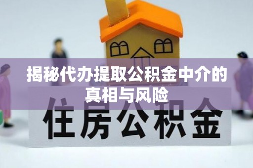 树林揭秘代办提取公积金中介的真相与风险