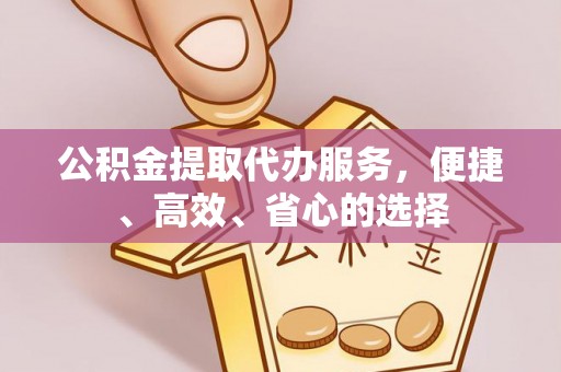 树林公积金提取代办服务，便捷、高效、省心的选择