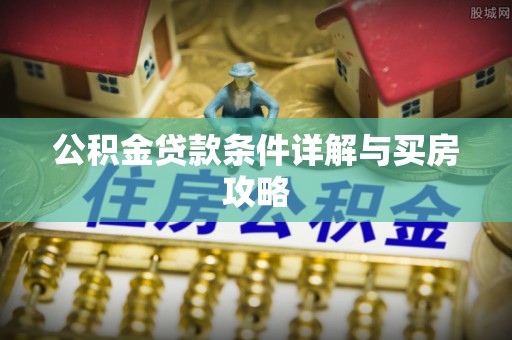 树林公积金贷款条件详解与买房攻略