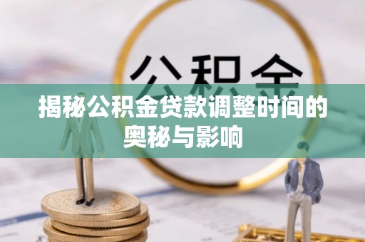 树林揭秘公积金贷款调整时间的奥秘与影响
