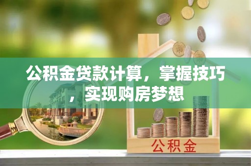 树林公积金贷款计算，掌握技巧，实现购房梦想