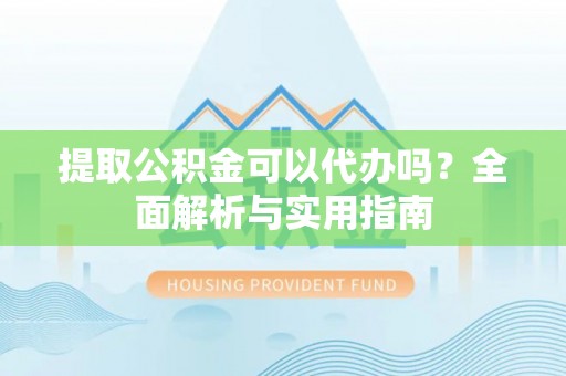 树林提取公积金可以代办吗？全面解析与实用指南