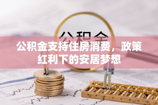 树林公积金支持住房消费，政策红利下的安居梦想