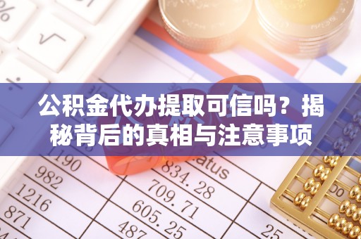 树林公积金代办提取可信吗？揭秘背后的真相与注意事项