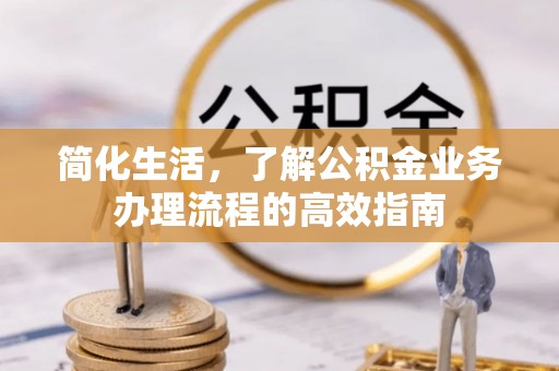 树林简化生活，了解公积金业务办理流程的高效指南