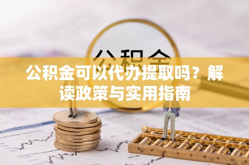 树林公积金可以代办提取吗？解读政策与实用指南