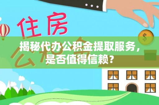 树林揭秘代办公积金提取服务，是否值得信赖？