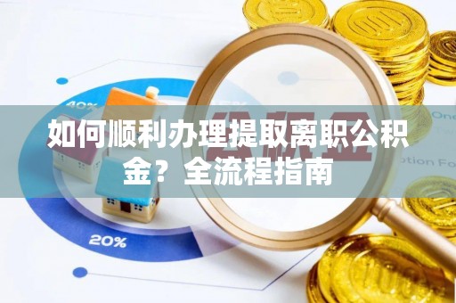 树林如何顺利办理提取离职公积金？全流程指南