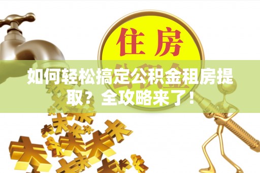 树林如何轻松搞定公积金租房提取？全攻略来了！
