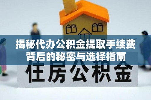 树林揭秘代办公积金提取手续费背后的秘密与选择指南
