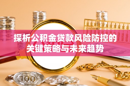 树林探析公积金贷款风险防控的关键策略与未来趋势