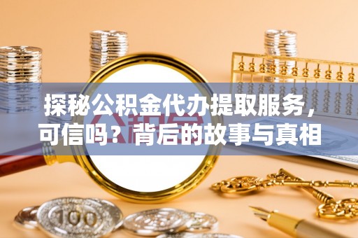 树林探秘公积金代办提取服务，可信吗？背后的故事与真相