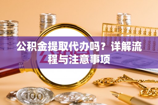 树林公积金提取代办吗？详解流程与注意事项