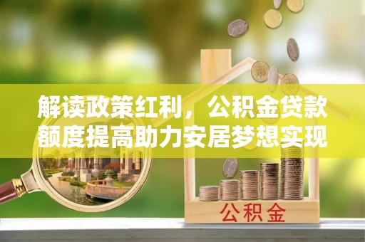 树林解读政策红利，公积金贷款额度提高助力安居梦想实现