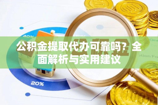 树林公积金提取代办可靠吗？全面解析与实用建议