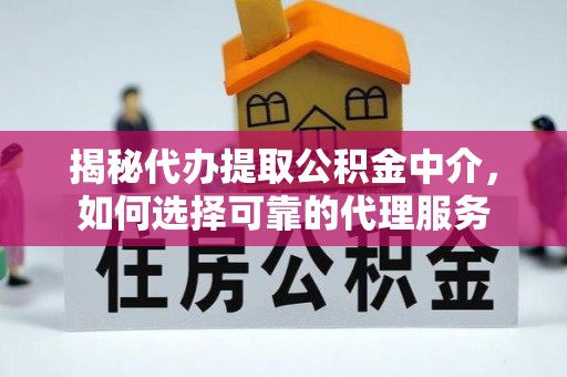 树林揭秘代办提取公积金中介，如何选择可靠的代理服务