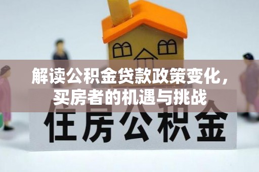 树林解读公积金贷款政策变化，买房者的机遇与挑战