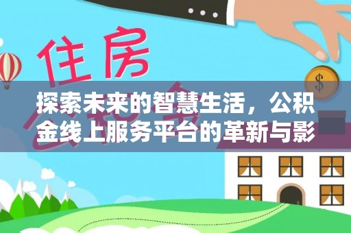 树林探索未来的智慧生活，公积金线上服务平台的革新与影响