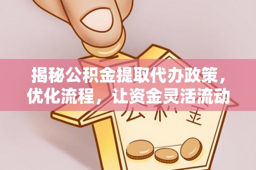 树林揭秘公积金提取代办政策，优化流程，让资金灵活流动