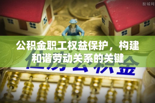 树林公积金职工权益保护，构建和谐劳动关系的关键