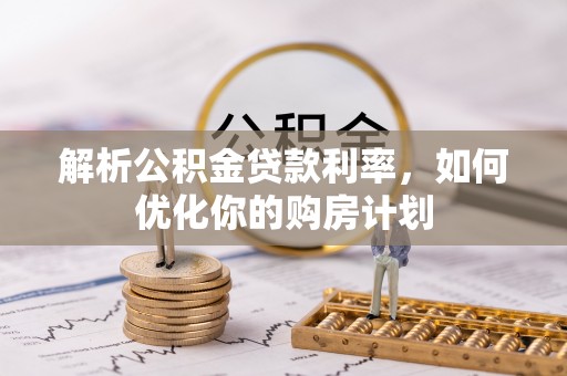 树林解析公积金贷款利率，如何优化你的购房计划