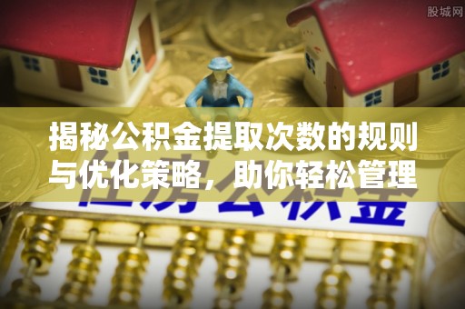 树林揭秘公积金提取次数的规则与优化策略，助你轻松管理财务