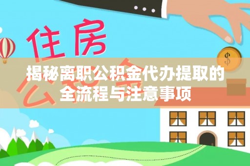 树林揭秘离职公积金代办提取的全流程与注意事项