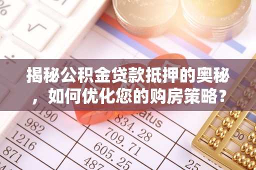 树林揭秘公积金贷款抵押的奥秘，如何优化您的购房策略？