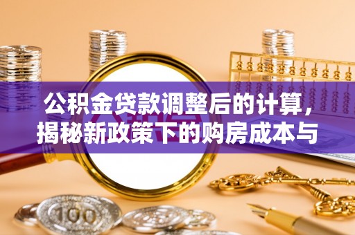 树林公积金贷款调整后的计算，揭秘新政策下的购房成本与规划策略