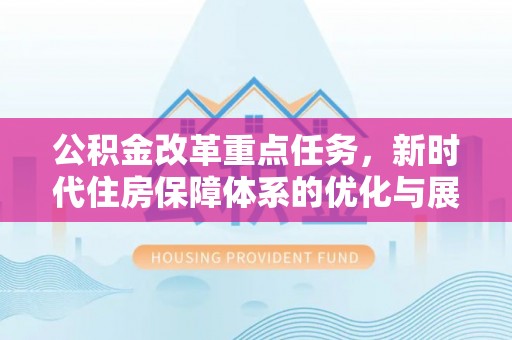 树林公积金改革重点任务，新时代住房保障体系的优化与展望