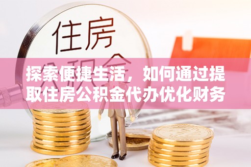 树林探索便捷生活，如何通过提取住房公积金代办优化财务规划