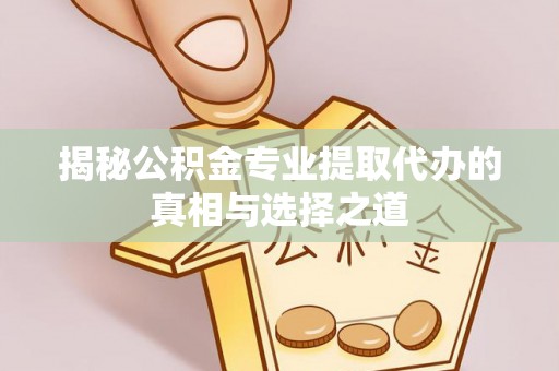 树林揭秘公积金专业提取代办的真相与选择之道