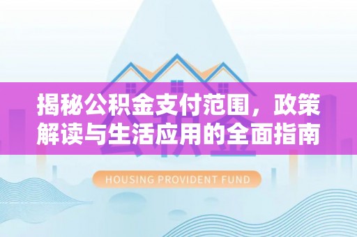 树林揭秘公积金支付范围，政策解读与生活应用的全面指南