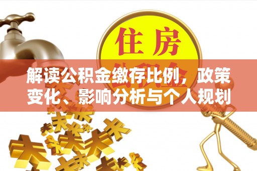 树林解读公积金缴存比例，政策变化、影响分析与个人规划