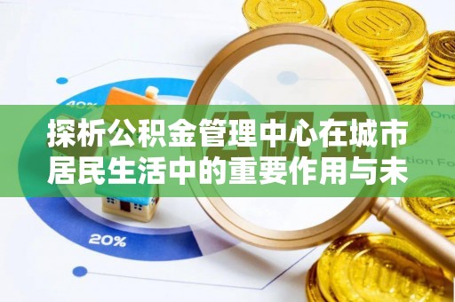树林探析公积金管理中心在城市居民生活中的重要作用与未来发展趋势