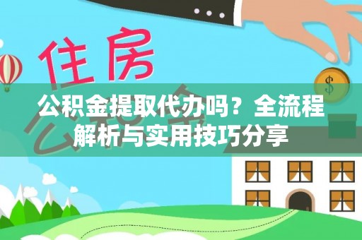 树林公积金提取代办吗？全流程解析与实用技巧分享