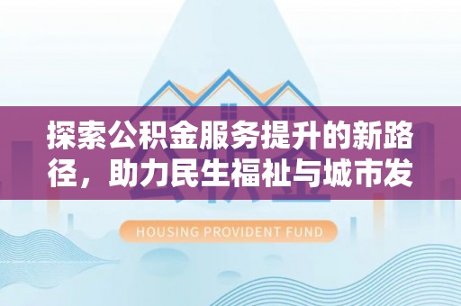 树林探索公积金服务提升的新路径，助力民生福祉与城市发展